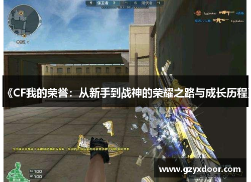 《CF我的荣誉：从新手到战神的荣耀之路与成长历程》